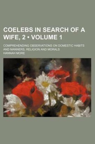 Cover of Coelebs in Search of a Wife, 2 (Volume 1); Comprehending Observations on Domestic Habits and Manners, Religion and Morals
