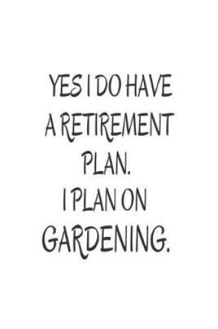 Cover of Yes I Do Have a Retirement Plan. I Plan on Gardening.