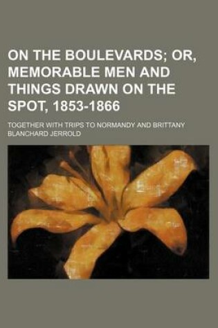 Cover of On the Boulevards; Or, Memorable Men and Things Drawn on the Spot, 1853-1866. Together with Trips to Normandy and Brittany