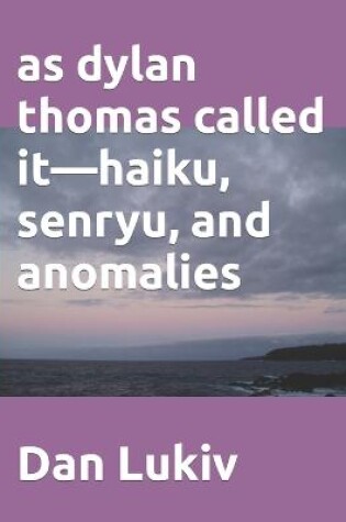Cover of as dylan thomas called it-haiku, senryu, and anomalies