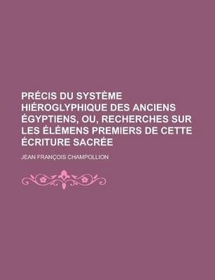 Book cover for Precis Du Systeme Hieroglyphique Des Anciens Egyptiens, Ou, Recherches Sur Les Elemens Premiers de Cette Ecriture Sacree