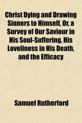 Book cover for Christ Dying and Drawing Sinners to Himself, Or, a Survey of Our Saviour in His Soul-Suffering, His Loveliness in His Death, and the Efficacy Thereof Delivered in Sermons on the Gospel According to John