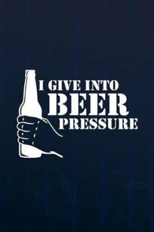 Cover of I Give Into Beer Pressure