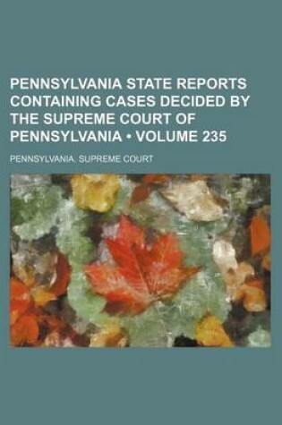 Cover of Pennsylvania State Reports Containing Cases Decided by the Supreme Court of Pennsylvania (Volume 235 )