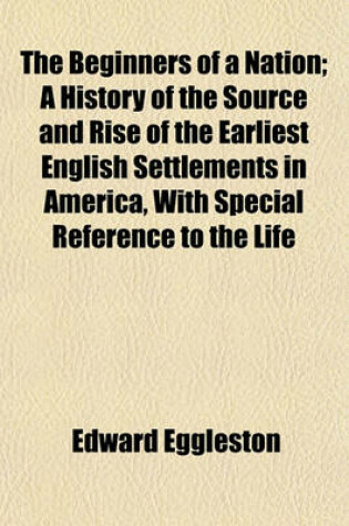 Cover of The Beginners of a Nation; A History of the Source and Rise of the Earliest English Settlements in America, with Special Reference to the Life