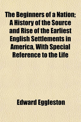 Book cover for The Beginners of a Nation; A History of the Source and Rise of the Earliest English Settlements in America, with Special Reference to the Life