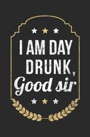 Cover of I Am Day Drunk Good Sir