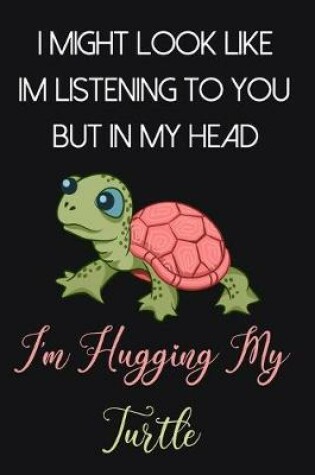 Cover of I Might Look Like Im Listening To You But In My Head I'm Hugging My Turtle