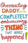 Book cover for Overreacting Daddy and the Completely Embarrassing Thing That Nearly Happened