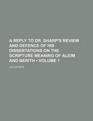 Book cover for A Reply to Dr. Sharp's Review and Defence of His Dissertations on the Scripture Meaning of Aleim and Berith (Volume 1 )