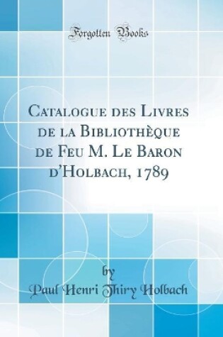 Cover of Catalogue des Livres de la Bibliothèque de Feu M. Le Baron d'Holbach, 1789 (Classic Reprint)