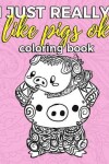 Book cover for I Just Really Like Pigs Ok Coloring Book