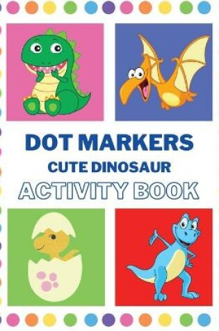 Cover of Dot Markers Activity Book Cute Dinosaur