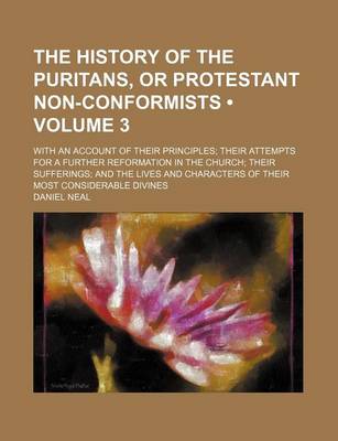 Book cover for The History of the Puritans, or Protestant Non-Conformists (Volume 3); With an Account of Their Principles Their Attempts for a Further Reformation in the Church Their Sufferings and the Lives and Characters of Their Most Considerable Divines