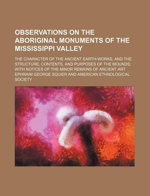 Book cover for Observations on the Aboriginal Monuments of the Mississippi Valley; The Character of the Ancient Earth-Works, and the Structure, Contents, and Purposes of the Mounds with Notices of the Minor Remains of Ancient Art