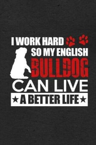 Cover of I Work Hard So My English Bulldog Can Live a Better Life A5 Lined Notebook