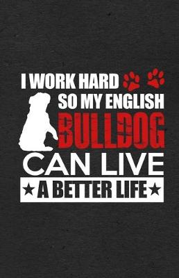 Book cover for I Work Hard So My English Bulldog Can Live a Better Life A5 Lined Notebook