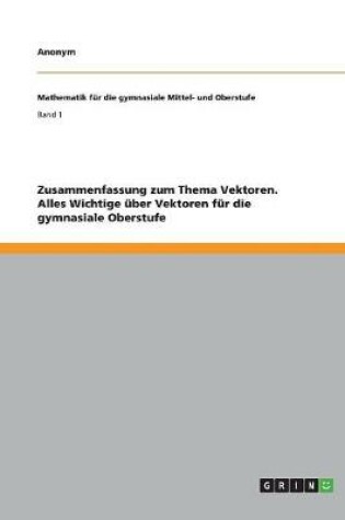 Cover of Zusammenfassung zum Thema Vektoren. Alles Wichtige uber Vektoren fur die gymnasiale Oberstufe