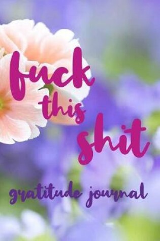 Cover of Fuck This Shit Gratitude Journal