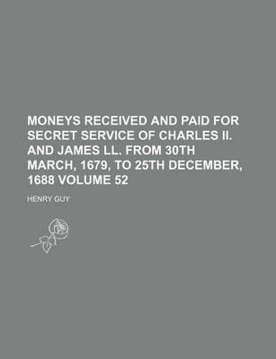 Book cover for Moneys Received and Paid for Secret Service of Charles II. and James LL. from 30th March, 1679, to 25th December, 1688 Volume 52