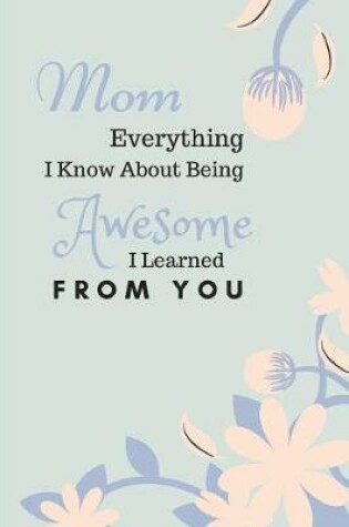 Cover of Mom Everything I Know about Being Awesome I Learned from You
