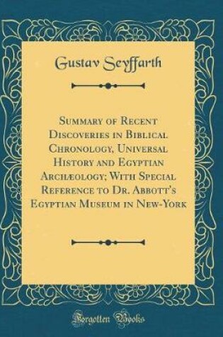 Cover of Summary of Recent Discoveries in Biblical Chronology, Universal History and Egyptian Archaeology; With Special Reference to Dr. Abbott's Egyptian Museum in New-York (Classic Reprint)