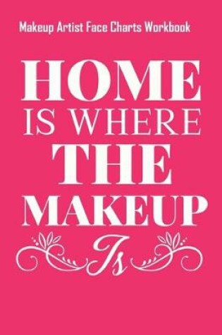 Cover of Home Is Where The Makeup Is - Makeup Artist Face Charts Workbook