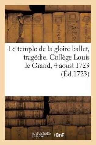 Cover of Le temple de la gloire ballet, tragédie. Collège Louis le Grand, 4 aoust 1723