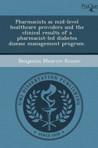 Cover of Pharmacists as Mid-Level Healthcare Providers and the Clinical Results of a Pharmacist-Led Diabetes Disease Management Program