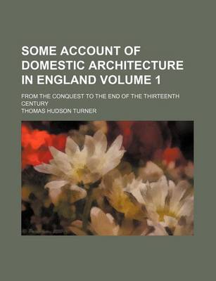 Book cover for Some Account of Domestic Architecture in England Volume 1; From the Conquest to the End of the Thirteenth Century