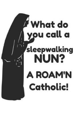 Cover of What Do You Call a Sleepwalking Nun? a Roam'n Catholic!