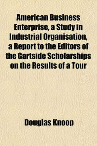 Cover of American Business Enterprise, a Study in Industrial Organisation, a Report to the Editors of the Gartside Scholarships on the Results of a Tour