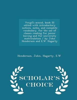 Book cover for Vergil's Aeneid, Book III Edited with Introductory Notices, Notes, and Complete Vocabulary, for the Use of Classes Reading for Junior Leaving and for University Matriculation / By John Henderson and E.W. Hagarty - Scholar's Choice Edition