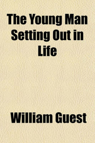 Cover of The Young Man Setting Out in Life; I. Life How Will You Use It? II. Skeptical Doubts How You May Solve Them. III. Power of Character How You May Assert It. IV. Grandeur of Destiny How You May Reach It