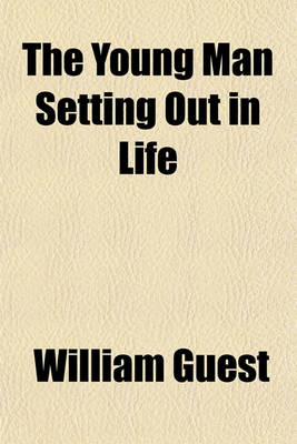 Book cover for The Young Man Setting Out in Life; I. Life How Will You Use It? II. Skeptical Doubts How You May Solve Them. III. Power of Character How You May Assert It. IV. Grandeur of Destiny How You May Reach It