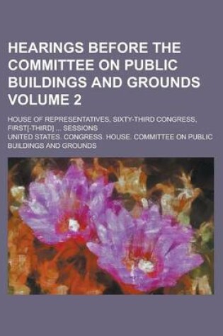 Cover of Hearings Before the Committee on Public Buildings and Grounds; House of Representatives, Sixty-Third Congress, First[-Third] ... Sessions Volume 2