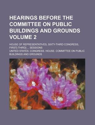 Book cover for Hearings Before the Committee on Public Buildings and Grounds; House of Representatives, Sixty-Third Congress, First[-Third] ... Sessions Volume 2