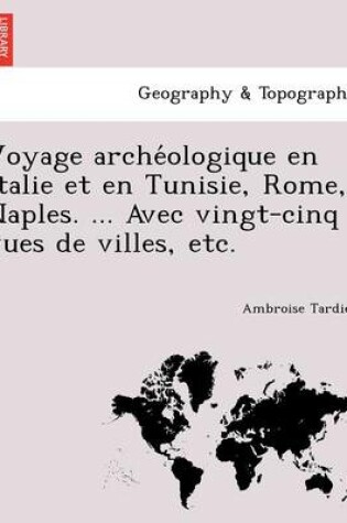 Cover of Voyage arche&#769;ologique en Italie et en Tunisie, Rome, Naples. ... Avec vingt-cinq vues de villes, etc.