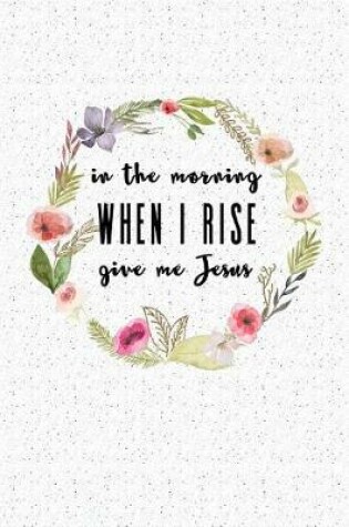 Cover of In the Morning When I Rise Give Me Jesus