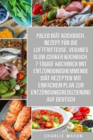Cover of Paleo Diät Kochbuch & Rezept für die Luftfritteuse & Veganes Slow Cooker Kochbuch & 7-tägige Kochbuch mit entzündungshemmende Diät Rezepten Mit einfachem Plan zur Entzündungsreduzierung Auf Deutsch