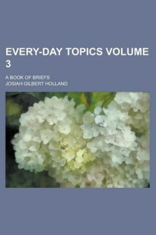 Cover of Every-Day Topics; A Book of Briefs Volume 3