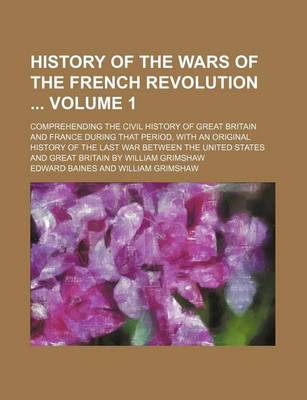 Book cover for History of the Wars of the French Revolution Volume 1; Comprehending the Civil History of Great Britain and France During That Period, with an Original History of the Last War Between the United States and Great Britain by William Grimshaw