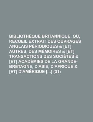 Book cover for Bibliotheque Britannique, Ou, Recueil Extrait Des Ouvrages Anglais Periodiques & [Et] Autres, Des Memoires & [Et] Transactions Des Societes & [Et] Academies de La Grande-Bretagne, D'Asie, D'Afrique & [Et] D'Amerique [] (31)