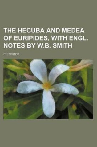 Cover of The Hecuba and Medea of Euripides, with Engl. Notes by W.B. Smith