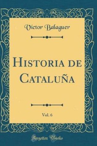 Cover of Historia de Cataluna, Vol. 6 (Classic Reprint)