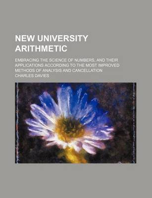 Book cover for New University Arithmetic; Embracing the Science of Numbers, and Their Applications According to the Most Improved Methods of Analysis and Cancellation