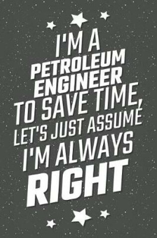 Cover of I'm A Petroleum Engineer To Save Time, Let's Just Assume I'm Always Right