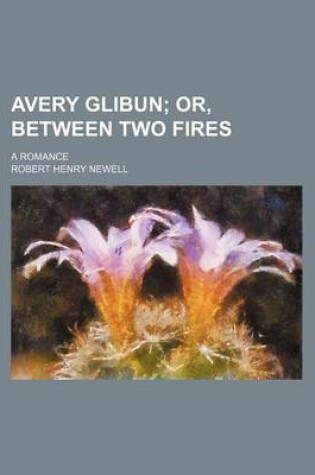 Cover of Avery Glibun; Or, Between Two Fires. a Romance