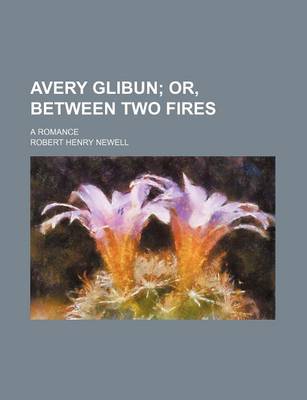 Book cover for Avery Glibun; Or, Between Two Fires. a Romance