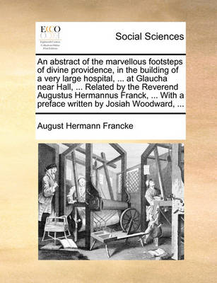 Book cover for An Abstract of the Marvellous Footsteps of Divine Providence, in the Building of a Very Large Hospital, ... at Glaucha Near Hall, ... Related by the Reverend Augustus Hermannus Franck, ... with a Preface Written by Josiah Woodward, ...